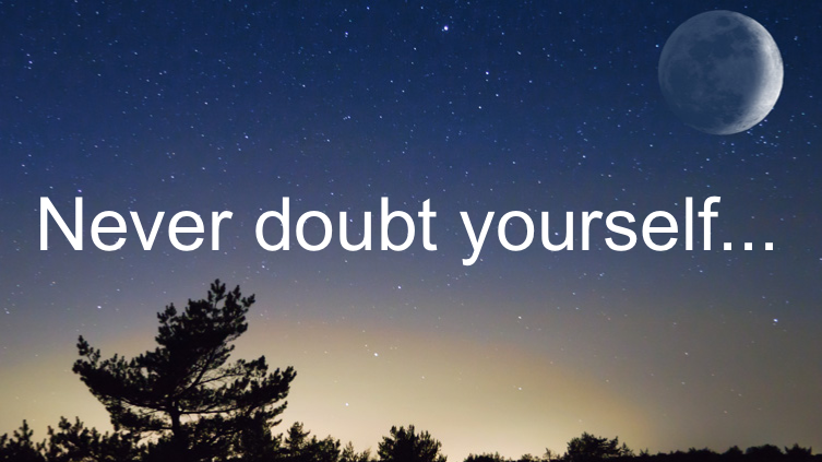Never doubt yourself...