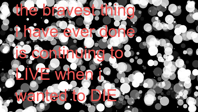 the bravest thing i have ever done was continuing to live when i wanted to die