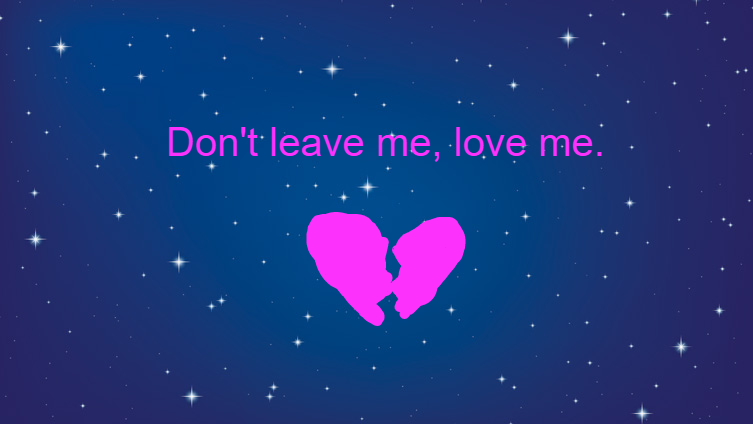 Don't leave me, love me.