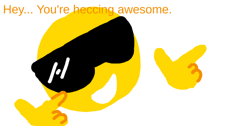 You're heccing awesome