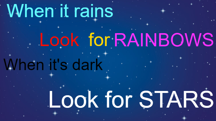 When it rains look for rainbows When it's dark look for stars