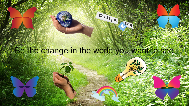 Be the Change in the world you want to see